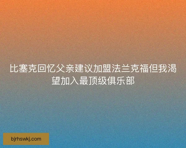 比塞克回忆父亲建议加盟法兰克福但我渴望加入最顶级俱乐部